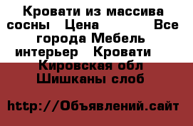 Кровати из массива сосны › Цена ­ 7 900 - Все города Мебель, интерьер » Кровати   . Кировская обл.,Шишканы слоб.